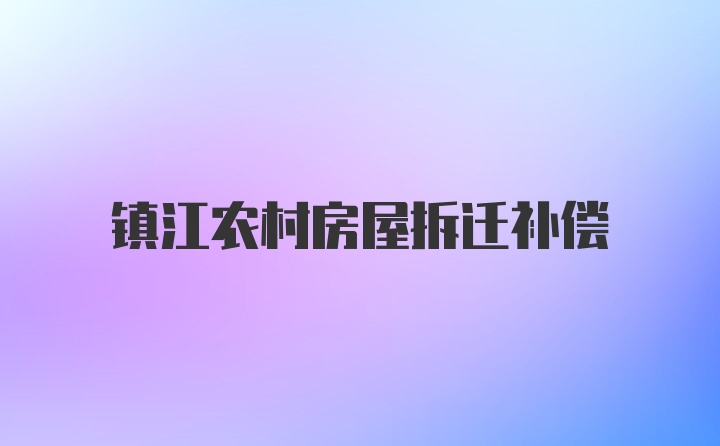 镇江农村房屋拆迁补偿