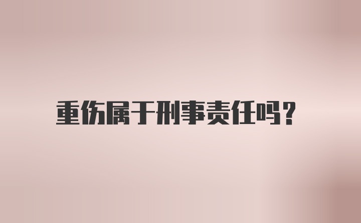 重伤属于刑事责任吗?