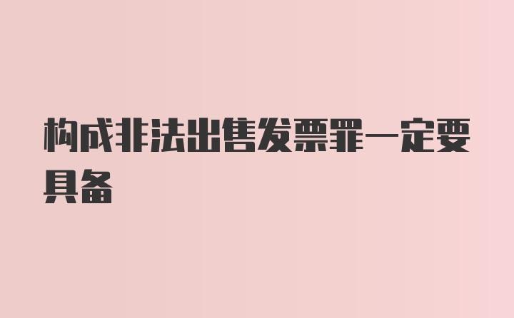 构成非法出售发票罪一定要具备