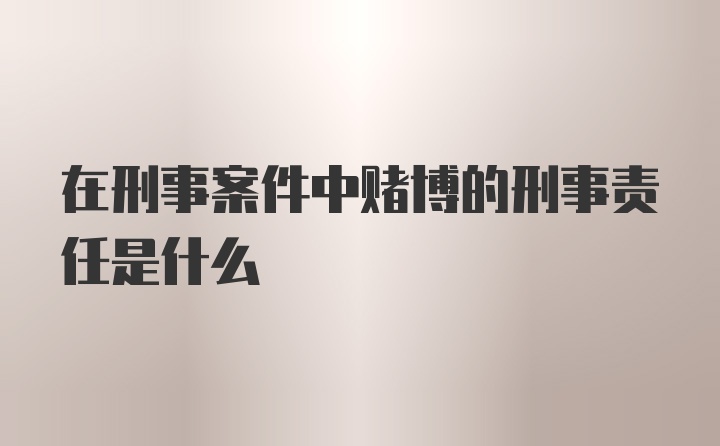 在刑事案件中赌博的刑事责任是什么