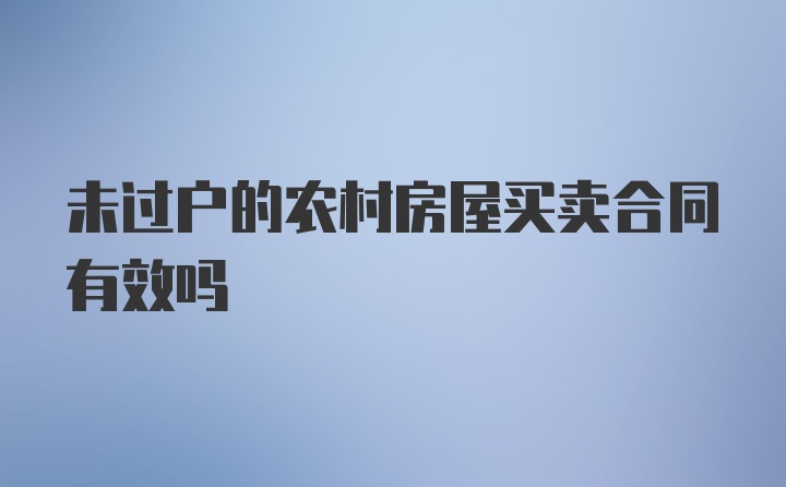 未过户的农村房屋买卖合同有效吗