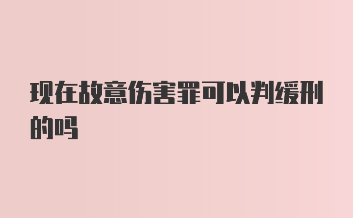 现在故意伤害罪可以判缓刑的吗