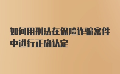 如何用刑法在保险诈骗案件中进行正确认定