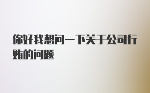 你好我想问一下关于公司行贿的问题