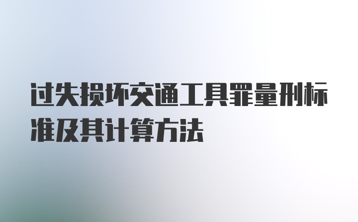 过失损坏交通工具罪量刑标准及其计算方法