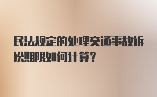 民法规定的处理交通事故诉讼期限如何计算？