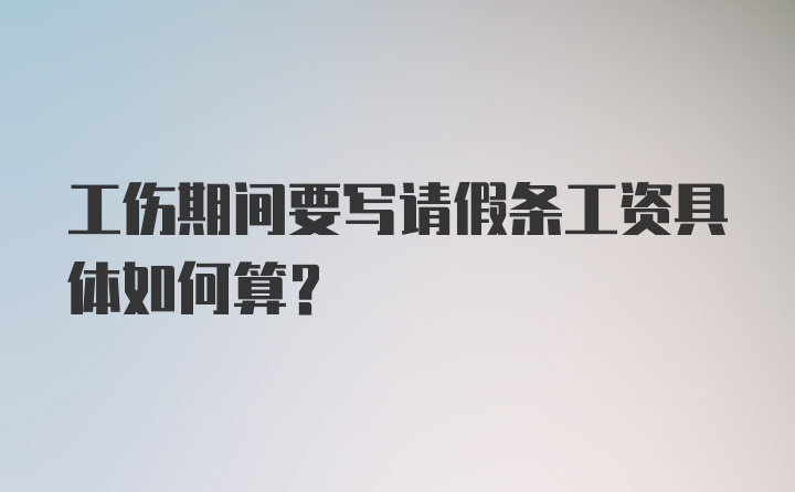 工伤期间要写请假条工资具体如何算？