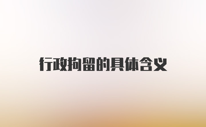 行政拘留的具体含义