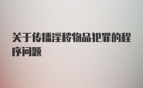 关于传播淫秽物品犯罪的程序问题