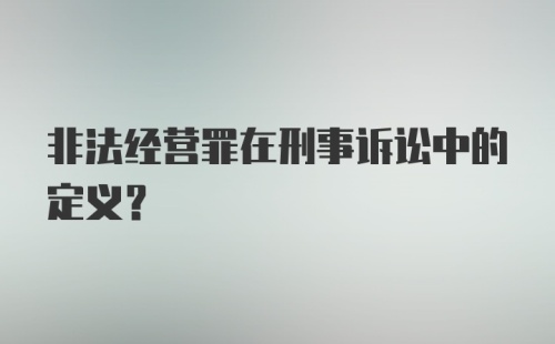 非法经营罪在刑事诉讼中的定义?