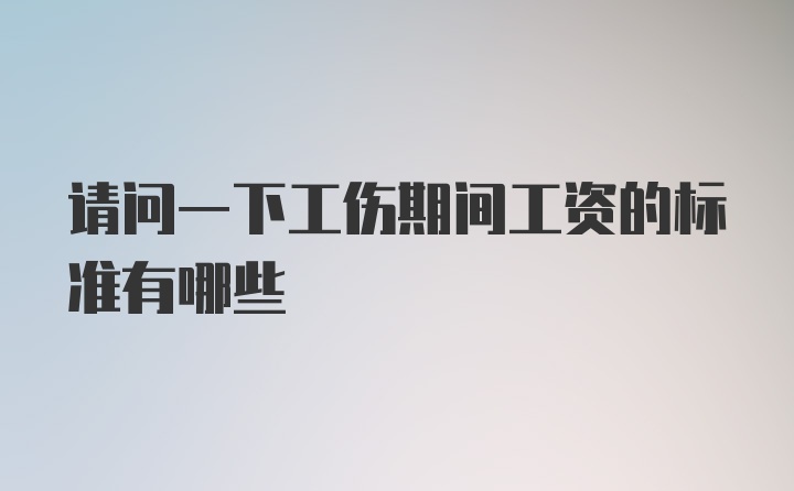 请问一下工伤期间工资的标准有哪些