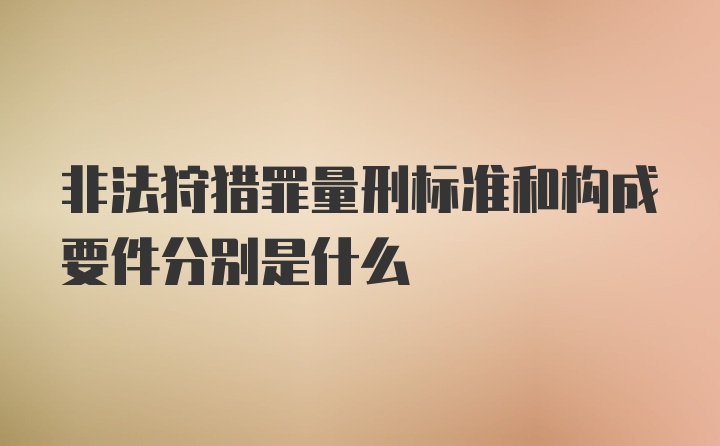 非法狩猎罪量刑标准和构成要件分别是什么