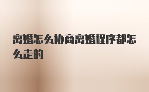 离婚怎么协商离婚程序都怎么走的