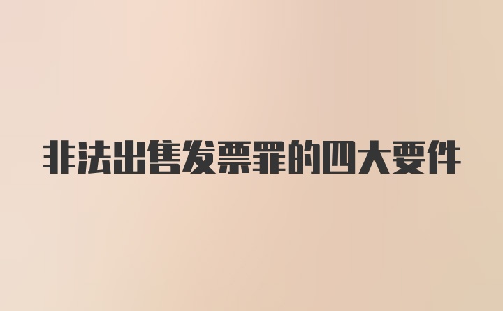 非法出售发票罪的四大要件