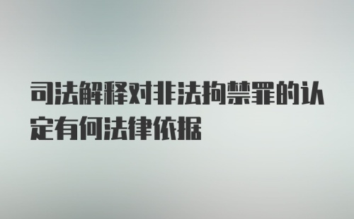 司法解释对非法拘禁罪的认定有何法律依据