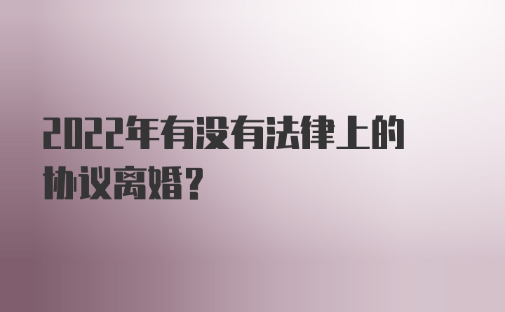 2022年有没有法律上的协议离婚？