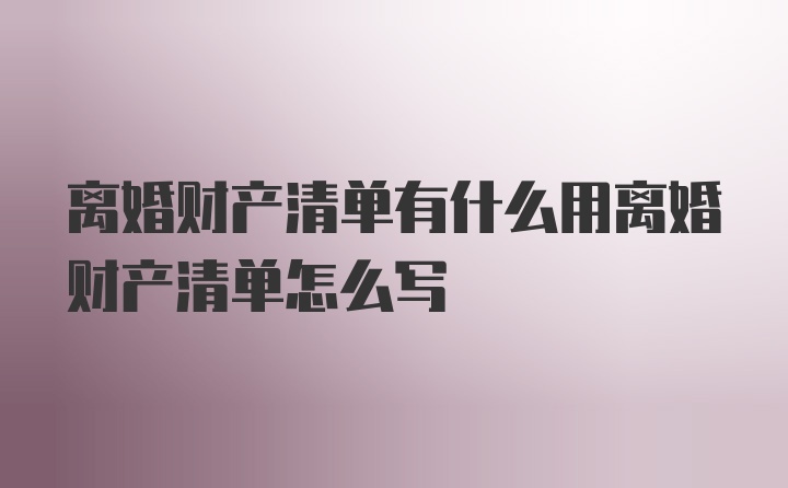 离婚财产清单有什么用离婚财产清单怎么写