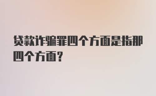 贷款诈骗罪四个方面是指那四个方面?