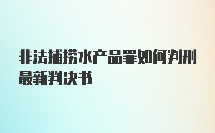 非法捕捞水产品罪如何判刑最新判决书