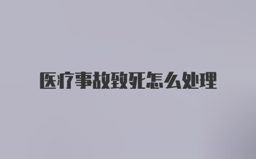 医疗事故致死怎么处理