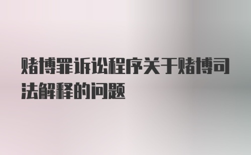 赌博罪诉讼程序关于赌博司法解释的问题