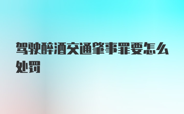 驾驶醉酒交通肇事罪要怎么处罚