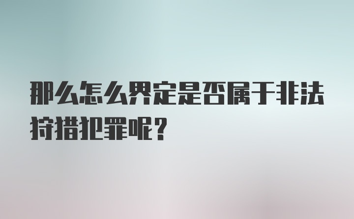 那么怎么界定是否属于非法狩猎犯罪呢？