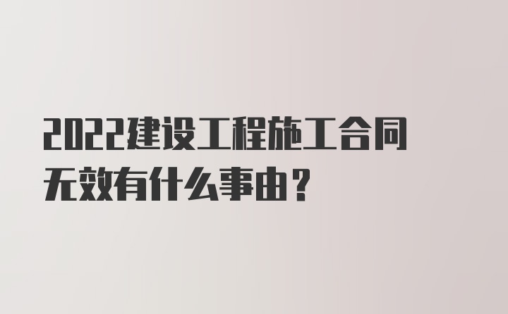 2022建设工程施工合同无效有什么事由？