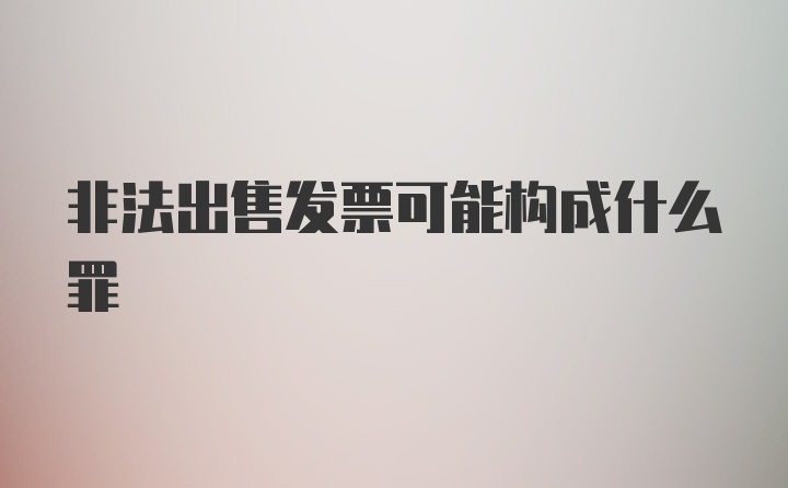 非法出售发票可能构成什么罪