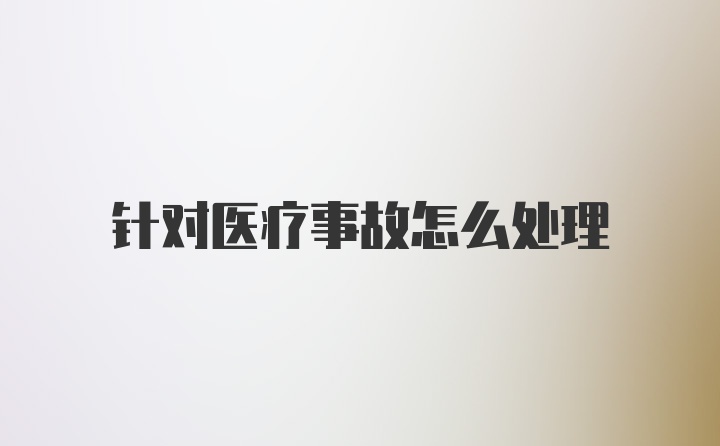 针对医疗事故怎么处理