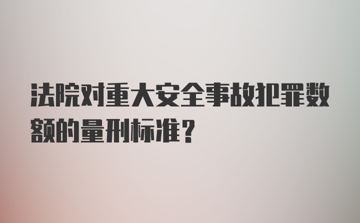 法院对重大安全事故犯罪数额的量刑标准?