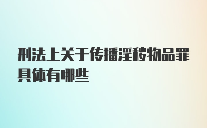 刑法上关于传播淫秽物品罪具体有哪些