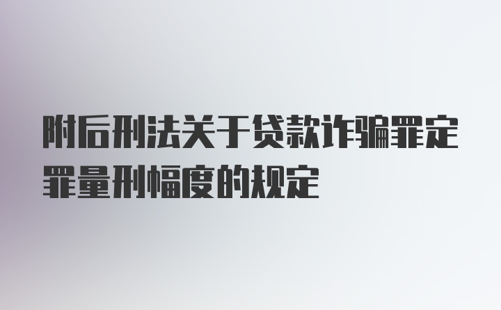 附后刑法关于贷款诈骗罪定罪量刑幅度的规定