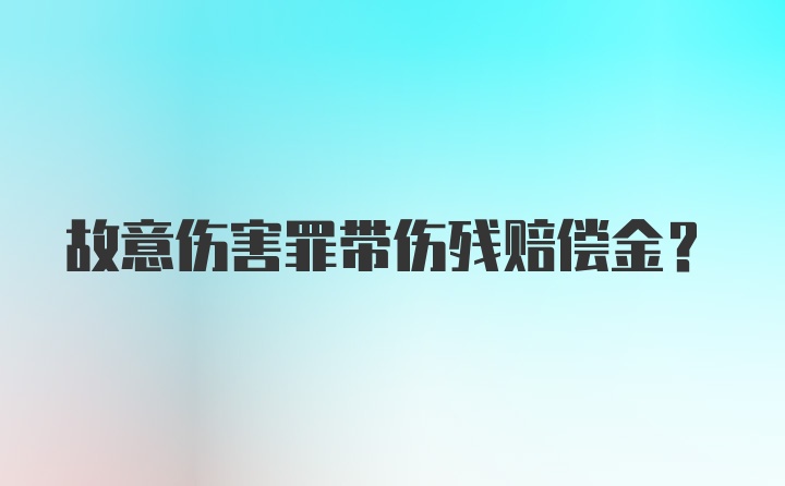 故意伤害罪带伤残赔偿金？