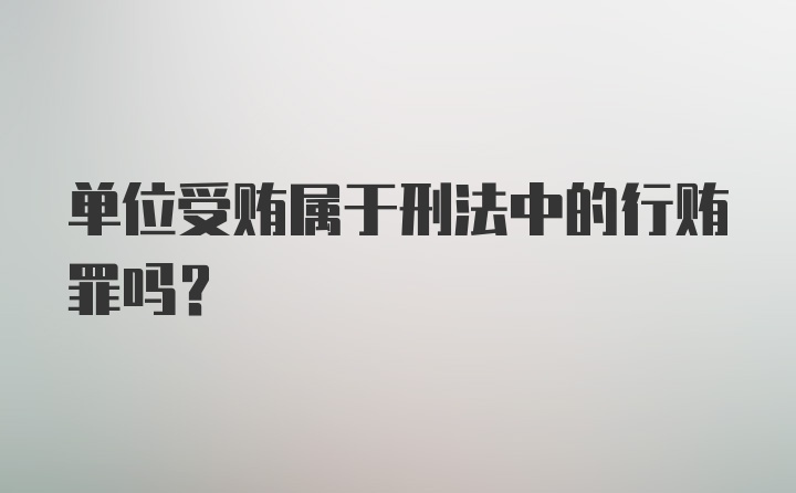 单位受贿属于刑法中的行贿罪吗？