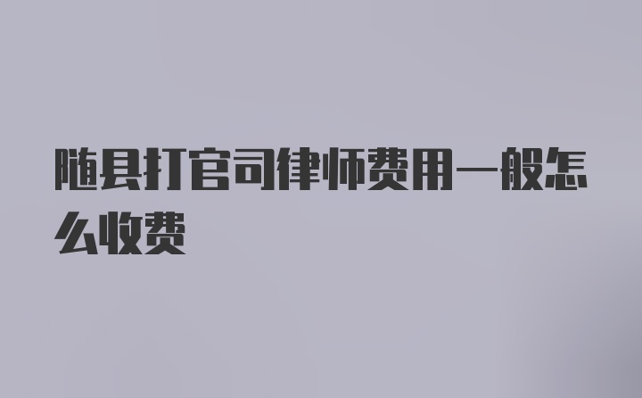 随县打官司律师费用一般怎么收费