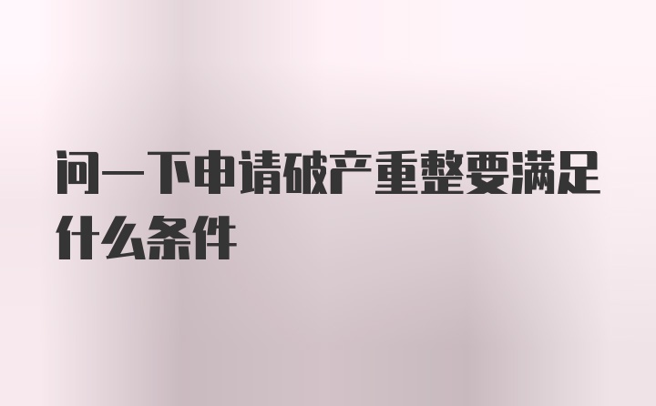 问一下申请破产重整要满足什么条件