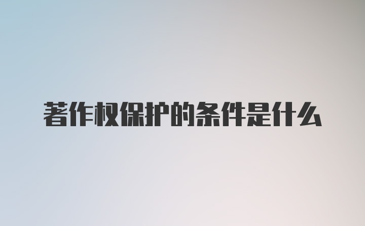 著作权保护的条件是什么