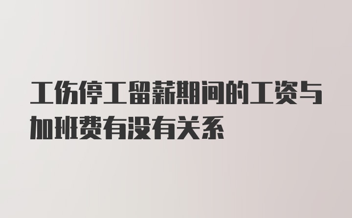 工伤停工留薪期间的工资与加班费有没有关系