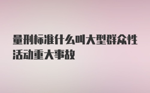 量刑标准什么叫大型群众性活动重大事故