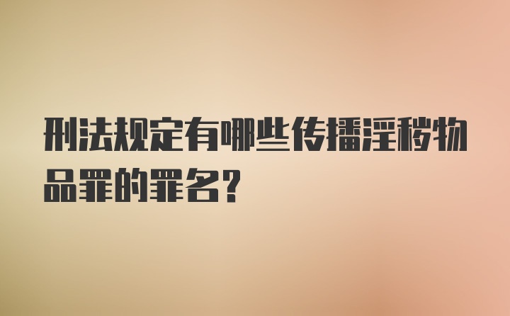 刑法规定有哪些传播淫秽物品罪的罪名?