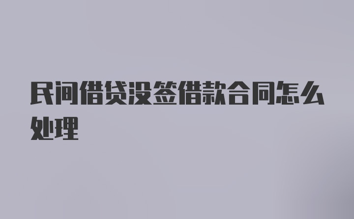 民间借贷没签借款合同怎么处理