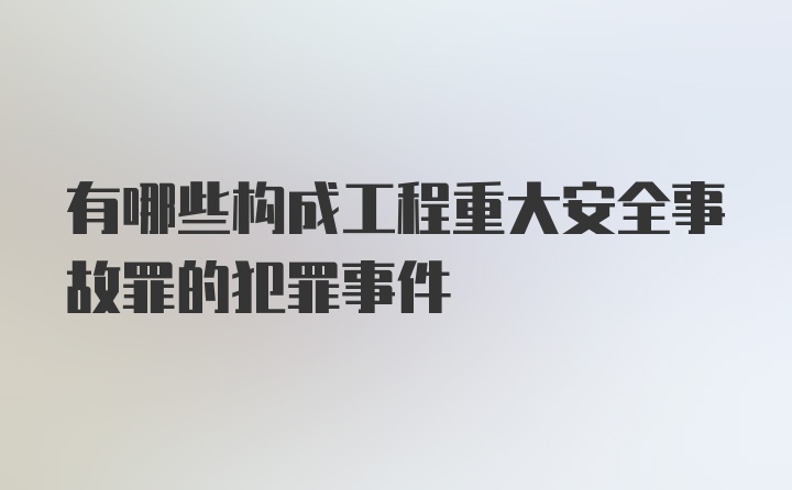 有哪些构成工程重大安全事故罪的犯罪事件