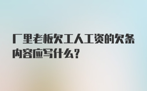 厂里老板欠工人工资的欠条内容应写什么?