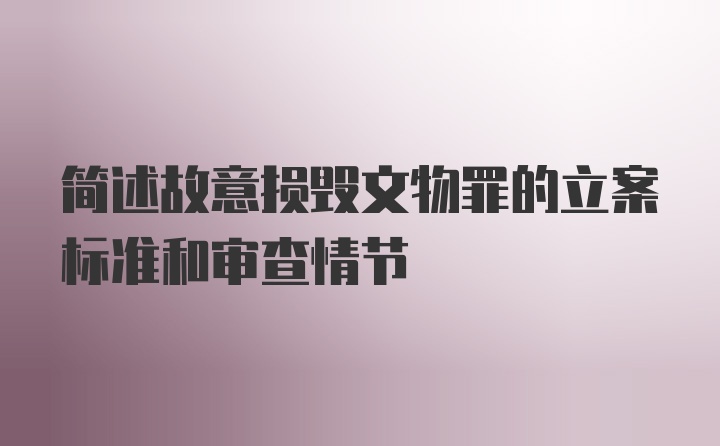 简述故意损毁文物罪的立案标准和审查情节