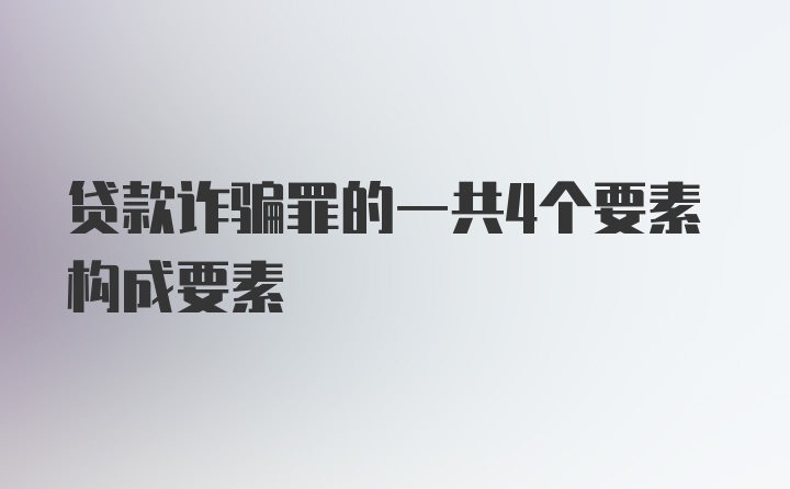 贷款诈骗罪的一共4个要素构成要素