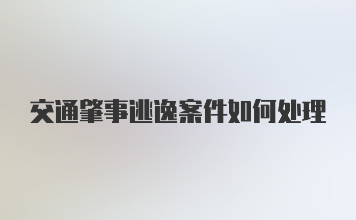 交通肇事逃逸案件如何处理