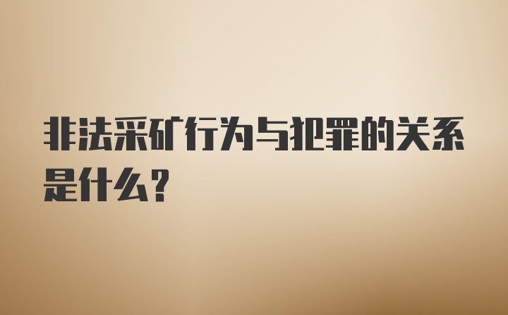 非法采矿行为与犯罪的关系是什么？