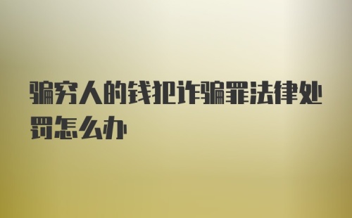 骗穷人的钱犯诈骗罪法律处罚怎么办