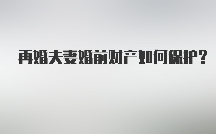 再婚夫妻婚前财产如何保护？